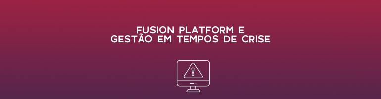 Fusion Platform e gestão em tempos de crise